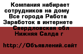 Компания набирает сотрудников на дому  - Все города Работа » Заработок в интернете   . Свердловская обл.,Нижняя Салда г.